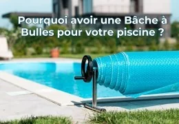Pourquoi installer une bâche à bulles pour votre piscine ?